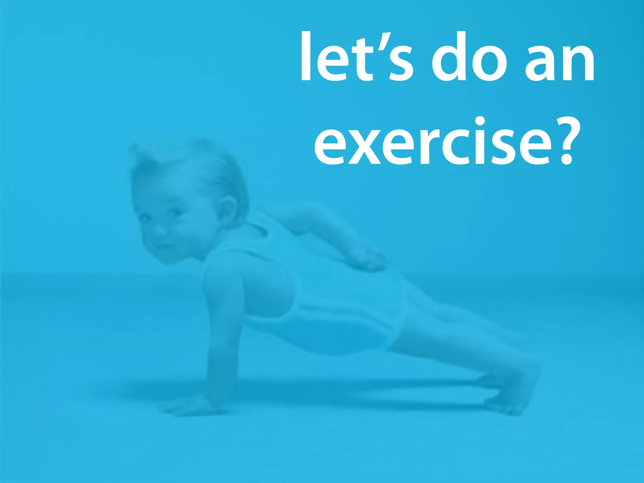 let’s do an 
exercise? 
 