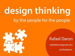 design thinking 
by the people for the people 
Rafael Daron 
rafaeldaron@gmail.com 
@rafaeldaron 
 