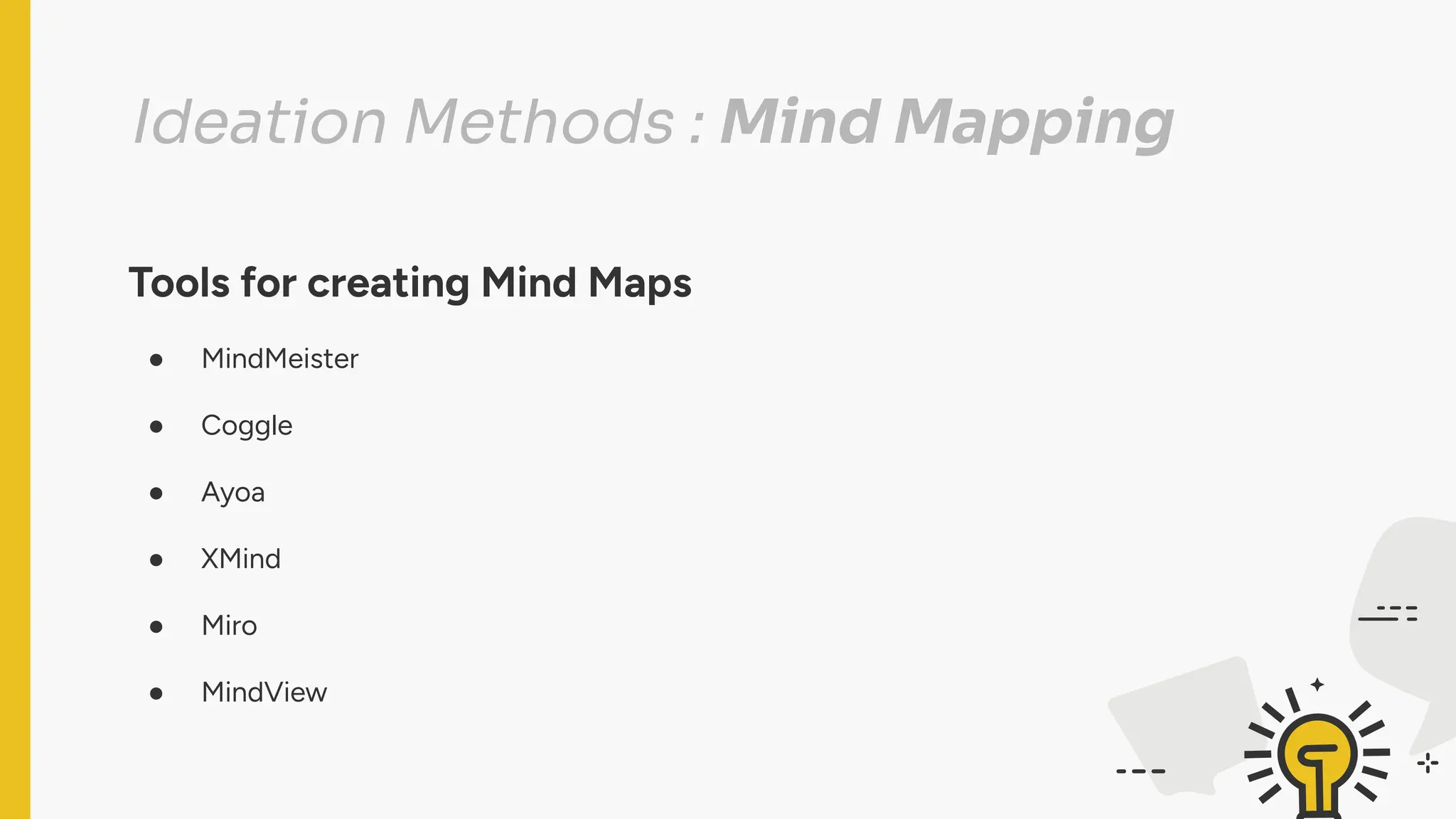 Ideation Methods : Mind Mapping
Tools for creating Mind Maps
● MindMeister
● Coggle
● Ayoa
● XMind
● Miro
● MindView
 