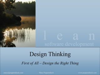 lsoftware development
                                       e a n
                       Design Thinking
                  First of All – Design the Right Thing

mary@poppendieck.com         Mary Poppendieck         www.poppendieck.com
 