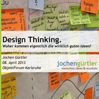 Design Thinking.
Woher kommen eigentlich die wirklich guten Ideen?


Jochen Gürtler
08. April 2013
ObjektForum Karlsruhe
 