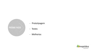 - Prototipagem
- Testes
- Melhorias
 