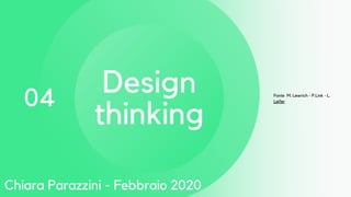 04
Design
thinking
Fonte M. Lewrich - P.Link - L.
Leifer
Chiara Parazzini - Febbraio 2020
 