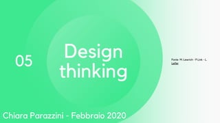 05
Design
thinking
Fonte M. Lewrich - P.Link - L.
Leifer
Chiara Parazzini - Febbraio 2020
 