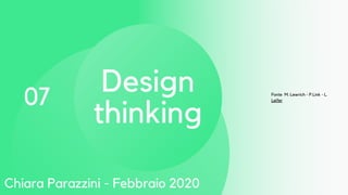 07
Design
thinking
Fonte M. Lewrich - P.Link - L.
Leifer
Chiara Parazzini - Febbraio 2020
 