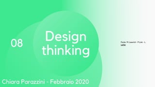 08
Design
thinking
Fonte M. Lewrich - P.Link - L.
Leifer
Chiara Parazzini - Febbraio 2020
 