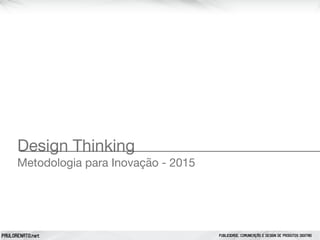 PAULORENATO.net PUBLICIDADE, COMUNICAÇÃO E DESIGN DE PRODUTOS DIGITAIS
Design Thinking

Metodologia para Inovação - 2015
 