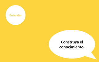 Entender	
  
Construya	
  el	
  
conocimiento.	
  
 