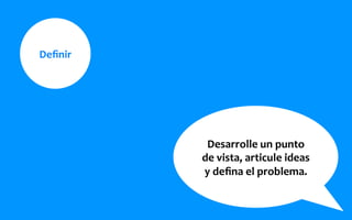 Deﬁnir	
  
Desarrolle	
  un	
  punto	
  
de	
  vista,	
  articule	
  ideas	
  
y	
  deﬁna	
  el	
  problema.	
  
 