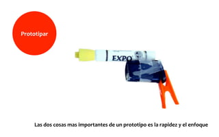 Prototipar	
  
Las	
  dos	
  cosas	
  mas	
  importantes	
  de	
  un	
  prototipo	
  es	
  la	
  rapidez	
  y	
  el	
  enfoque	
  
 