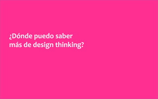 ¿Dónde	
  puedo	
  saber	
  	
  
más	
  de	
  design	
  thinking?	
  
 