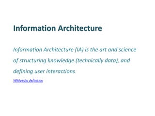 Information Architecture 
Information Architecture (IA) is the art and science of structuring knowledge (technically data), and defining user interactions. 
Wikipedia definition  