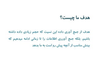 هدف ما چیست؟ 
هدف از جمع آوری داده این نسیت که حجم زیادی داده داشته 
باشیم، بلکه جمع آورری اطلاعات را تا زمانی ادامه میدهیم که 
بینش مناسب از آنچه پیش رو است به ما بدهد 
 