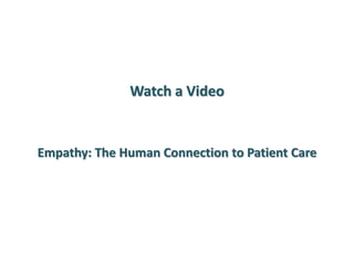 Watch a Video 
Empathy: The Human Connection to Patient Care 
 
