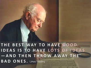 THE BEST WAY TO HAVE GOOD IDEAS IS TO HAVE LOTS OF IDEAS —AND THEN THROW AWAY THE BAD ONES.  