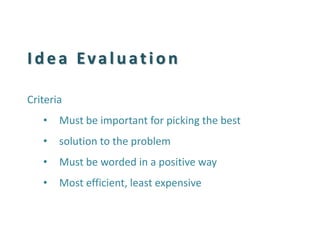 Idea Evaluation 
Criteria 
•Must be important for picking the best 
•solution to the problem 
•Must be worded in a positive way 
•Most efficient, least expensive  