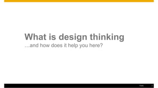 What is design thinking
…and how does it help you here?
Public 2
 