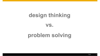 design thinking
vs.
problem solving
Public 5
 