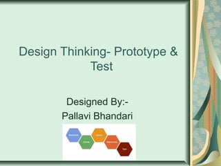 Design Thinking- Prototype &
Test
Designed By:-
Pallavi Bhandari
 