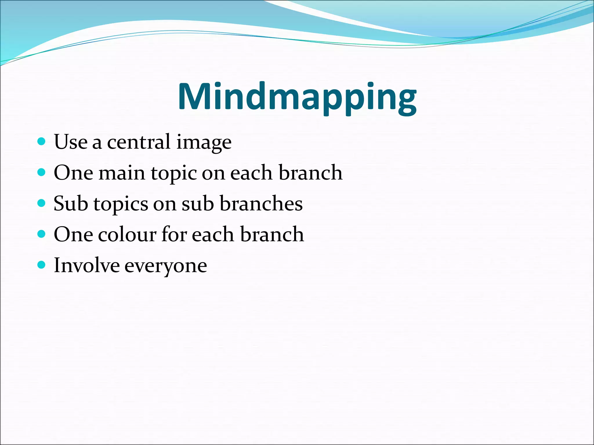 Mindmapping
 Use a central image
 One main topic on each branch
 Sub topics on sub branches
 One colour for each branch
 Involve everyone
 