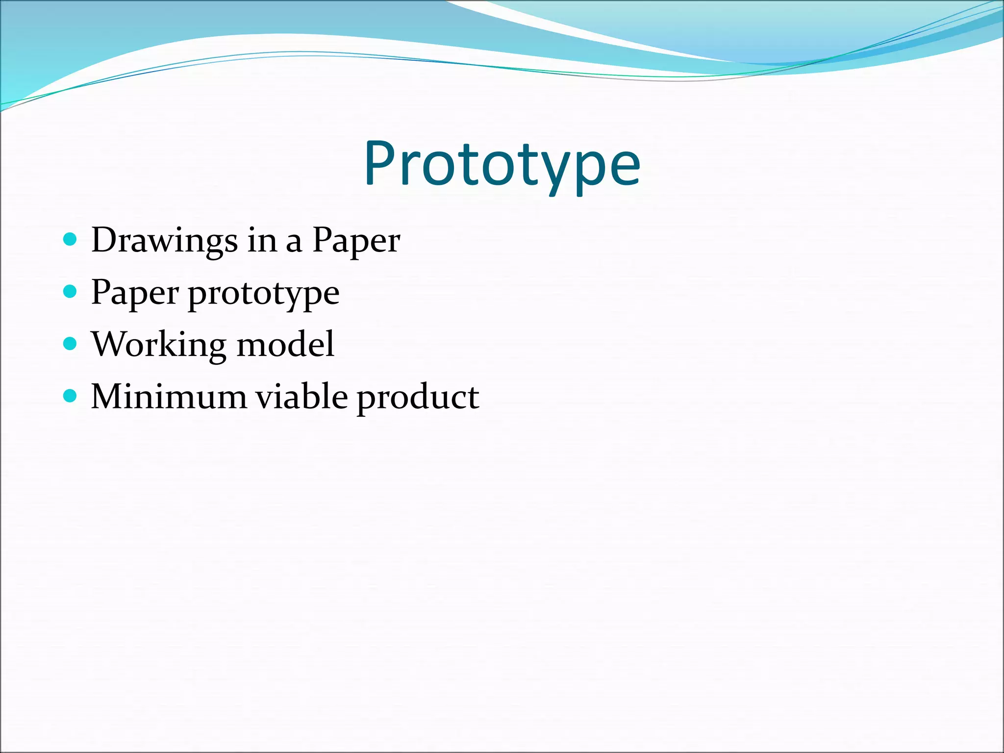 Prototype
 Drawings in a Paper
 Paper prototype
 Working model
 Minimum viable product
 