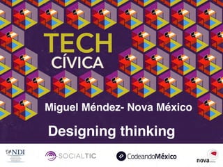 Designing thinking
Miguel Méndez- Nova México
 