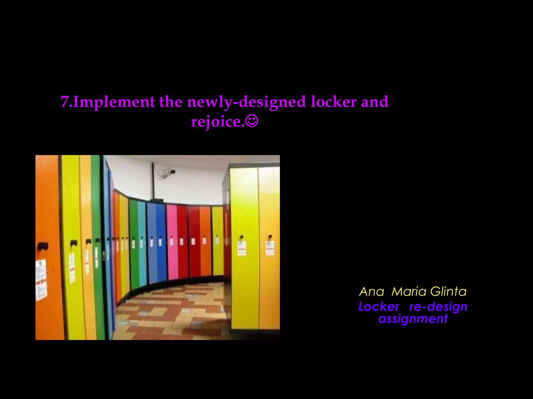 7.Implement the newly-designed locker and
rejoice.
Ana Maria Glinta
Locker re-design
assignment