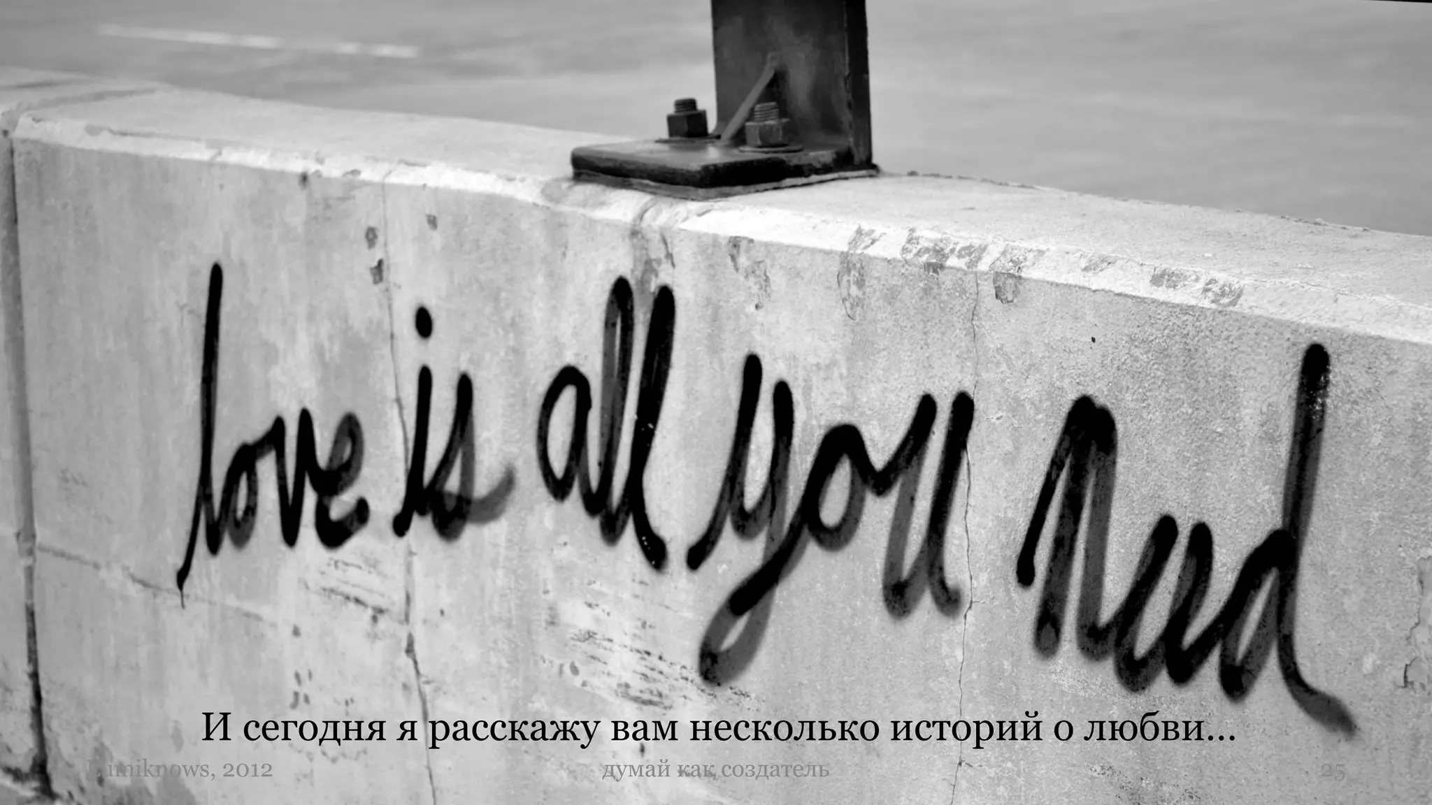 И сегодня я расскажу вам несколько историй о любви…
Lumiknows, 2012             думай как создатель                25
 