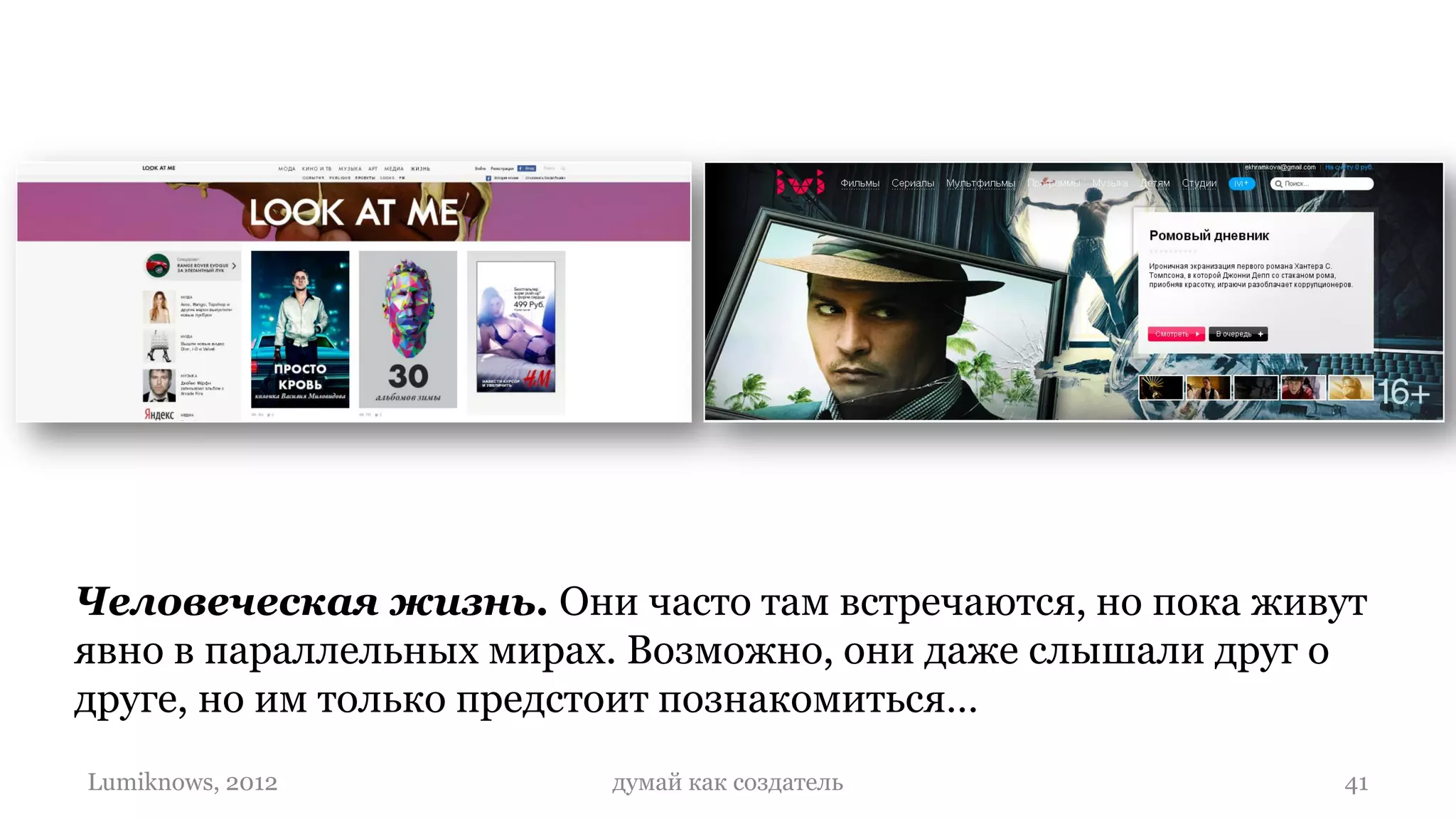 Человеческая жизнь. Они часто там встречаются, но пока живут
явно в параллельных мирах. Возможно, они даже слышали друг о
друге, но им только предстоит познакомиться…
Lumiknows, 2012         думай как создатель               41
 