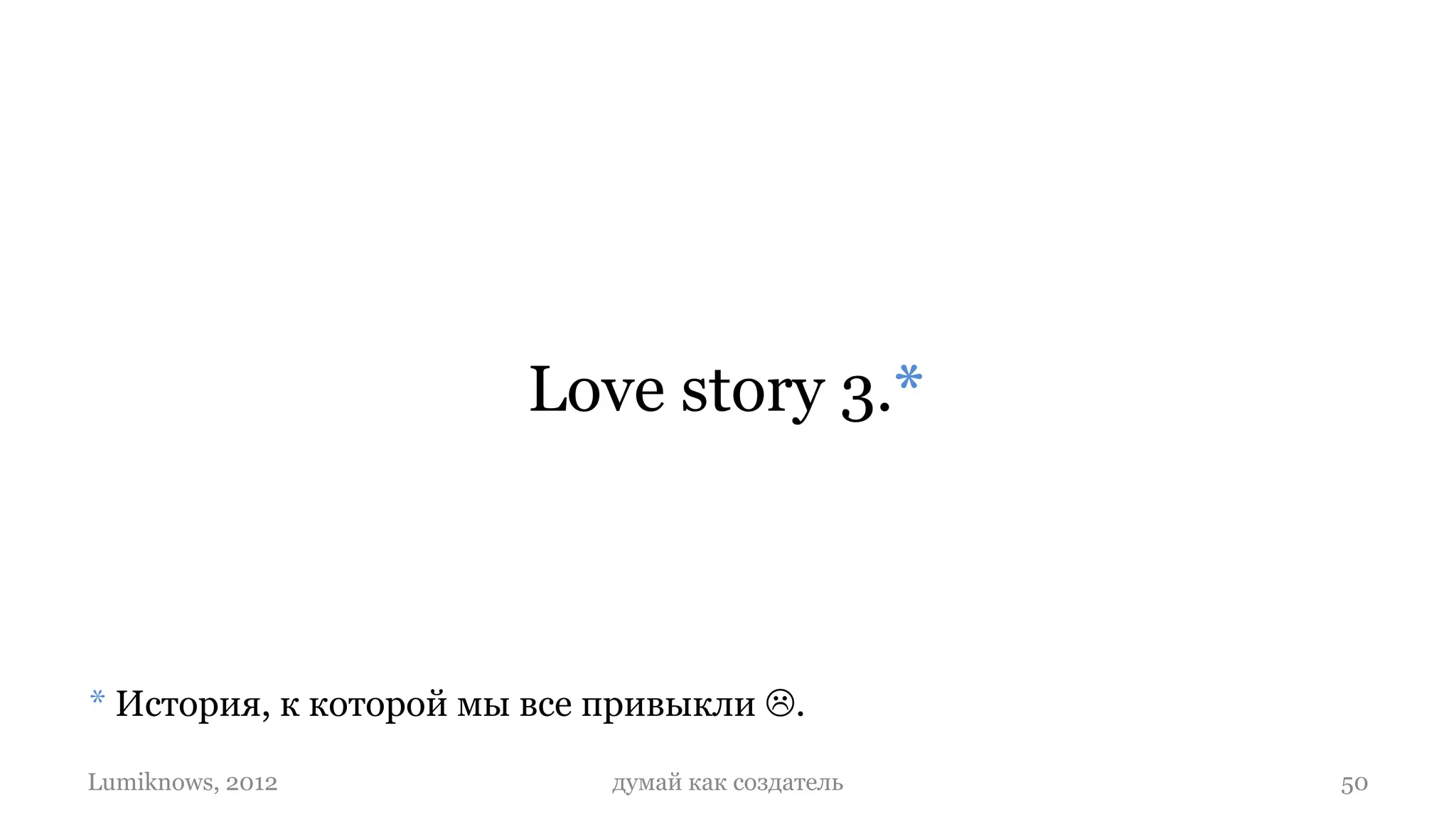 Love story 3.*



* История, к которой мы все привыкли .

Lumiknows, 2012             думай как создатель   50
 