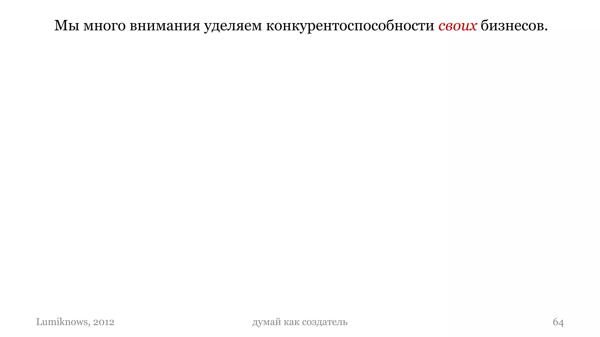 Мы много внимания уделяем конкурентоспособности своих бизнесов.




Lumiknows, 2012             думай как создатель                      64
 