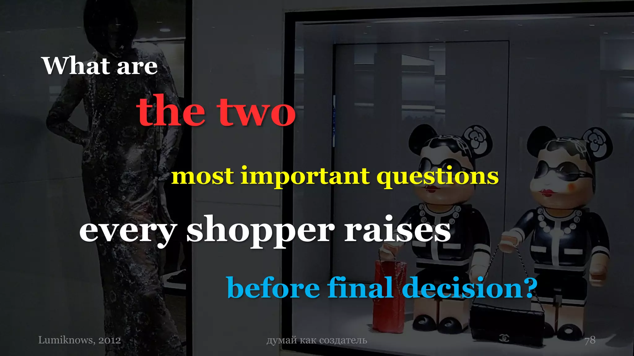 What are

                  the two
                   most important questions

       every shopper raises
                       before final decision?
Lumiknows, 2012           думай как создатель   78
 