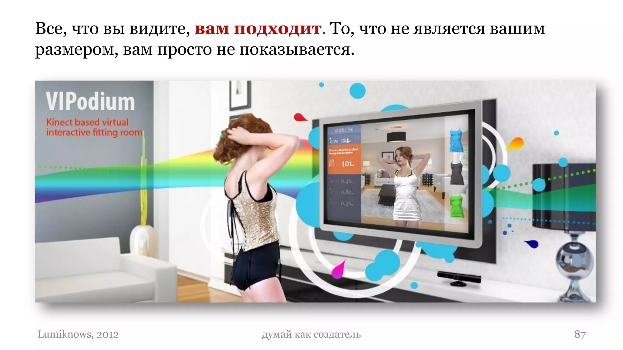 Все, что вы видите, вам подходит. То, что не является вашим
размером, вам просто не показывается.




Lumiknows, 2012           думай как создатель                 87
 