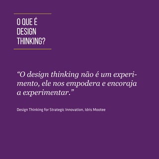TOOLKIT DESIGN THINKING | INTRODUÇÃO
O QUE É
DESIGN
THINKING?
“O design thinking não é um experi-
mento, ele nos empodera e encoraja
a experimentar.”
Design Thinking for Strategic Innovation, Idris Mootee
 
