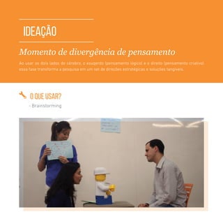 TOOLKIT DESIGN THINKING | IDEAÇÃO
IDEAçÃO
Momento de divergência de pensamento
Ao usar os dois lados do cérebro, o esuqerdo (pensamento lógico) e o direito (pensamento criativo)
essa fase transforma a pesquisa em um set de direções estratégicas e soluções tangíveis.
O QUE USAR?
- Brainstorming
 