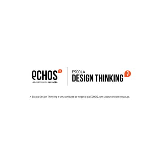 A Escola Design Thinking é uma unidade de negócio da ECHOS, um laboratório de inovação.
 
