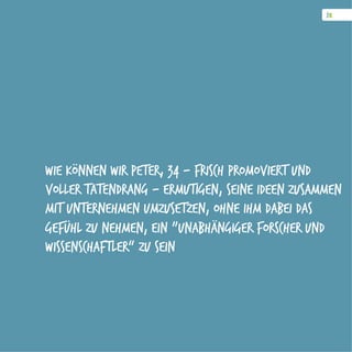 Wie können wir Peter, 34 - frisch promoviert und
voller Tatendrang - ermutigen, seine Ideen zusammen
mit Unternehmen umzusetzen, ohne ihm dabei das
Gefühl zu nehmen, ein „unabhängiger Forscher und
Wissenschaftler“ zu sein
 