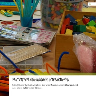 Prototypen ermöglichen Interaktionen
Interaktionen, durch die wir etwas über unser Problem, unsere Lösungsidee(n)
oder unsere Nutzer lernen können
 
