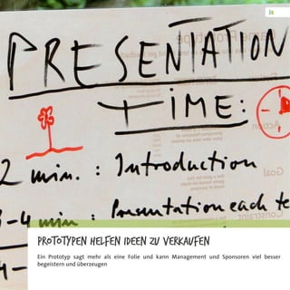 Prototypen helfen Ideen zu verkaufen
Ein Prototyp sagt mehr als eine Folie und kann Management und Sponsoren viel besser
begeistern und überzeugen
 