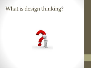 What is design thinking?
 