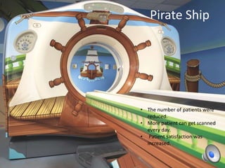 Pirate Ship

• The number of patients were
reduced.
• More patient can get scanned
every day.
• Patient satisfaction was
increased.

 