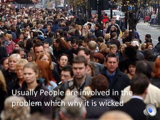 Usually People are involved in the
problem which why it is wicked

 