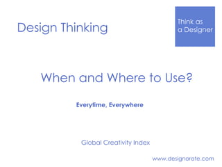 Think Like
a DesignerDesign Thinking
www.designorate.com
Global Creativity Index
When and Where to Use?
Everytime, Everywhere
 