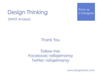 Think as
a DesignerDesign Thinking
www.designorate.com
SWOT Analysis
Thank You
Follow me:
Facebook: rafiqelmansy
Twitter: rafiqelmansy
 