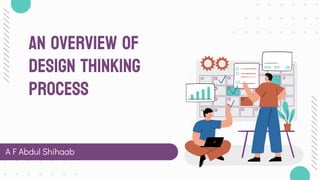 AN OVERVIEW OF
DESIGN THINKING
pROCESS
A F Abdul Shihaab
 