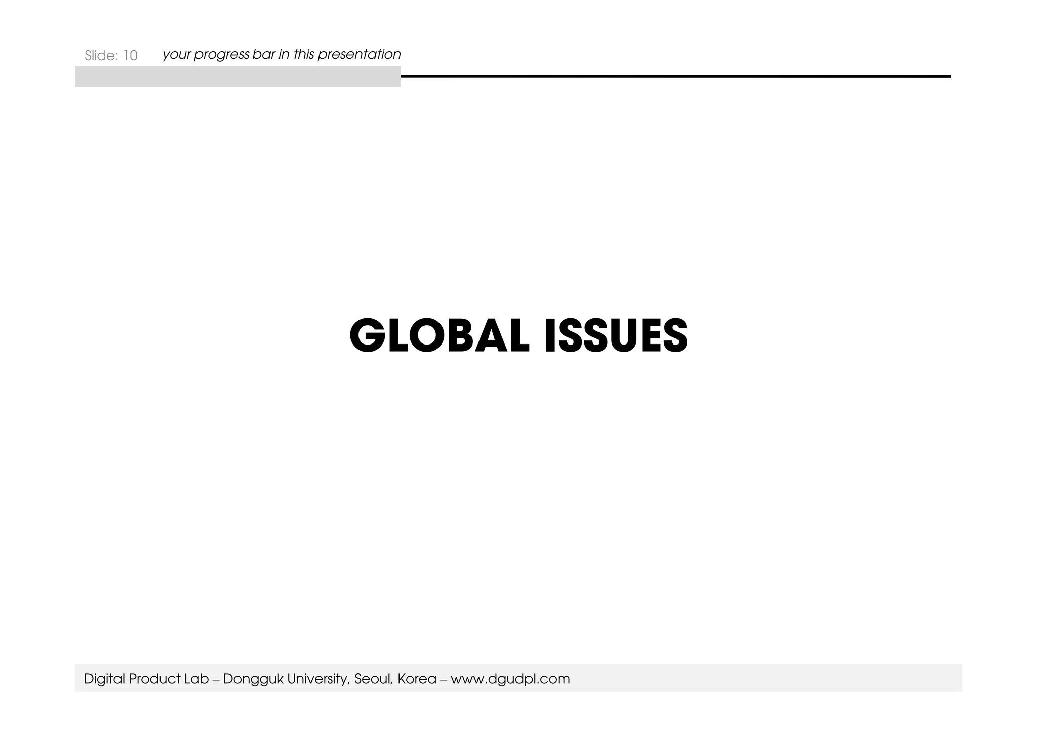 Slide: 10 your progress bar in this presentation 
GLOBAL ISSUES 
Digital Product Lab – Dongguk University, Seoul, Korea – www.dgudpl.com 
 
