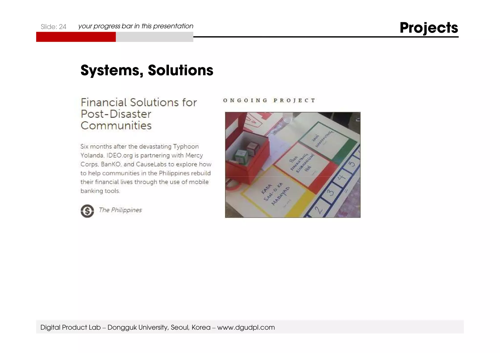 Slide: 24 your progress bar in this presentation Projects 
Systems, Solutions 
Digital Product Lab – Dongguk University, Seoul, Korea – www.dgudpl.com 
 