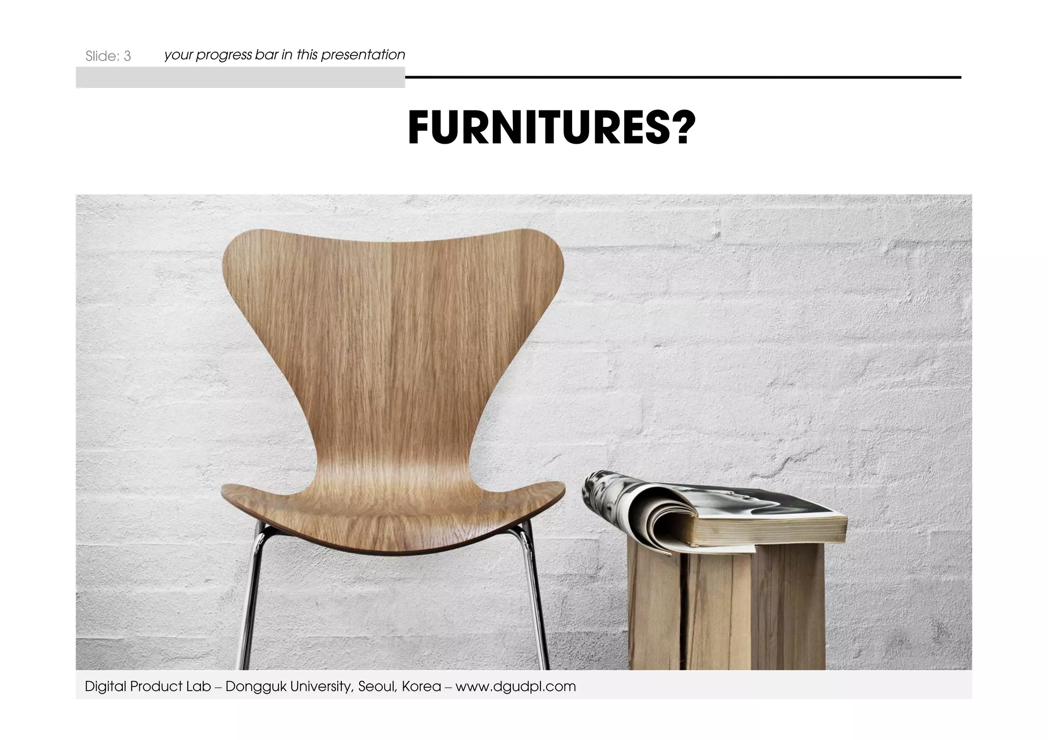 FURNITURES? 
Slide: 3 your progress bar in this presentation 
Digital Product Lab – Dongguk University, Seoul, Korea – www.dgudpl.com 
 