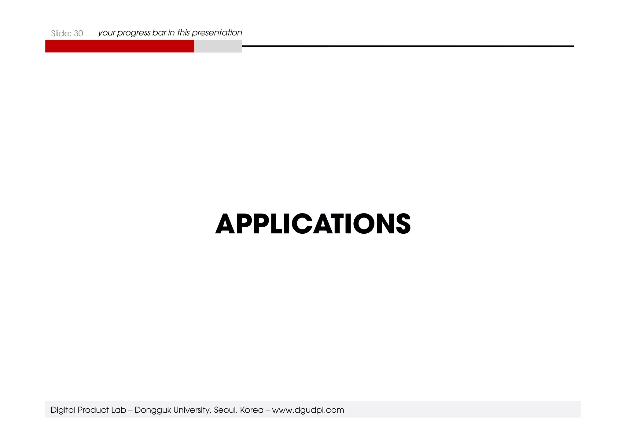 Slide: 30 your progress bar in this presentation 
APPLICATIONS 
Digital Product Lab – Dongguk University, Seoul, Korea – www.dgudpl.com 
 