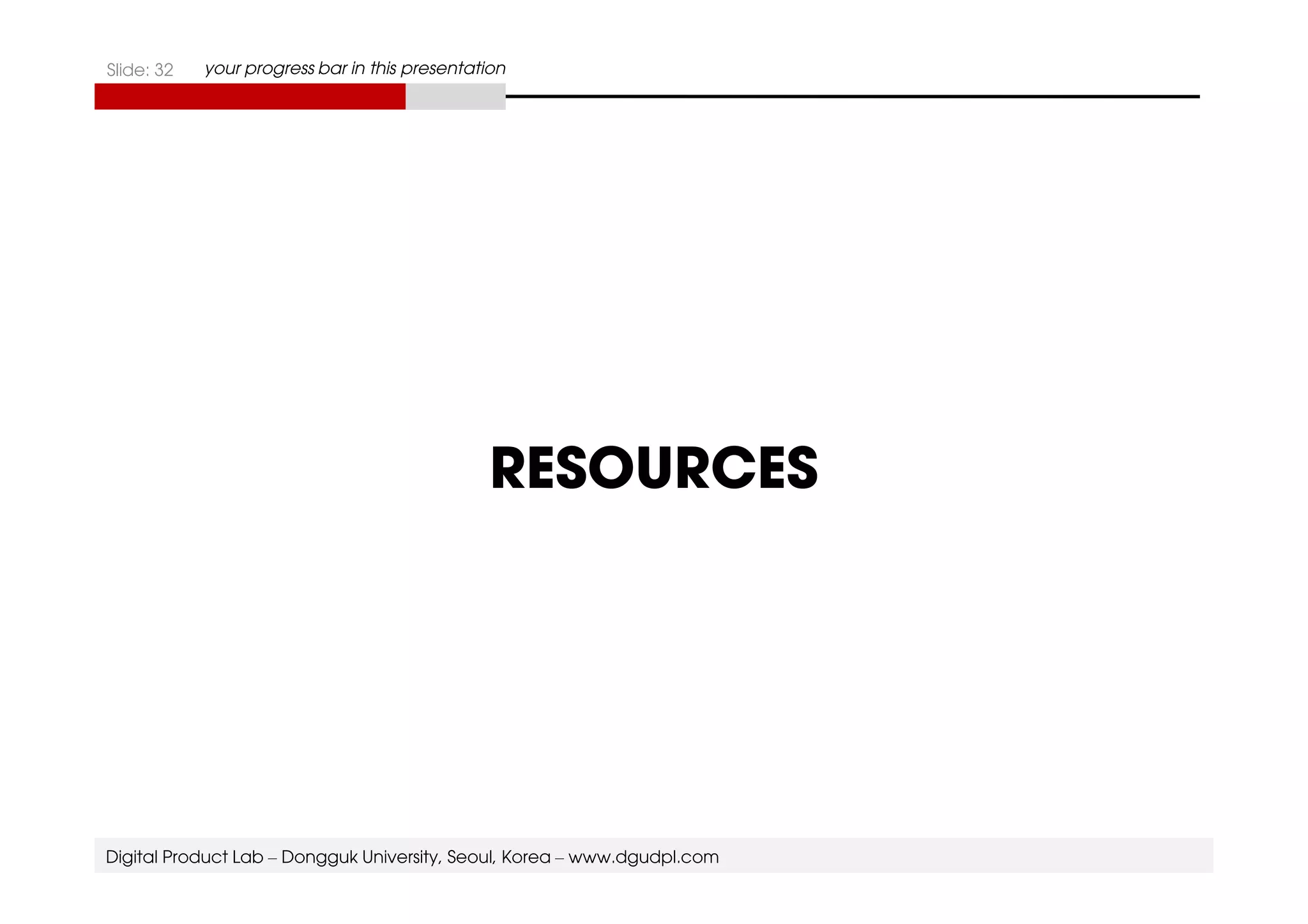 Slide: 32 your progress bar in this presentation 
RESOURCES 
Digital Product Lab – Dongguk University, Seoul, Korea – www.dgudpl.com 
 